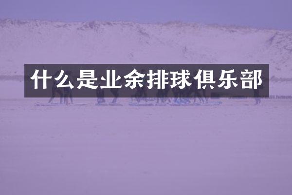 什么是业余排球俱乐部