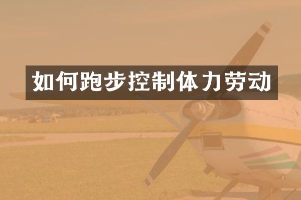 如何跑步控制体力劳动
