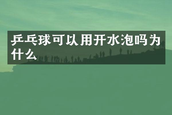 乒乓球可以用开水泡吗为什么