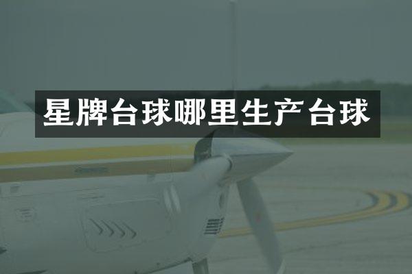 星牌台球哪里生产台球