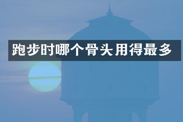 跑步时哪个骨头用得最多
