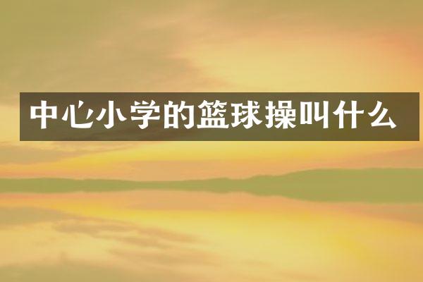 中心小学的篮球操叫什么