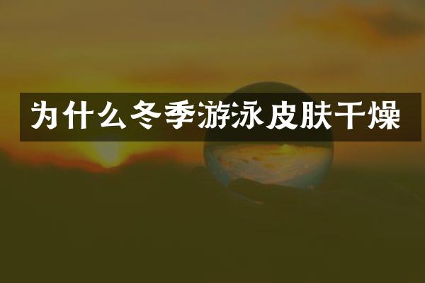 为什么冬季游泳皮肤干燥