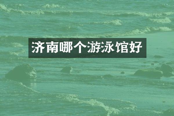 济南哪个游泳馆好