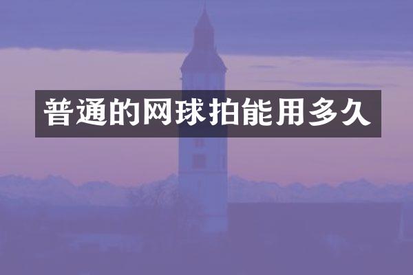普通的网球拍能用多久