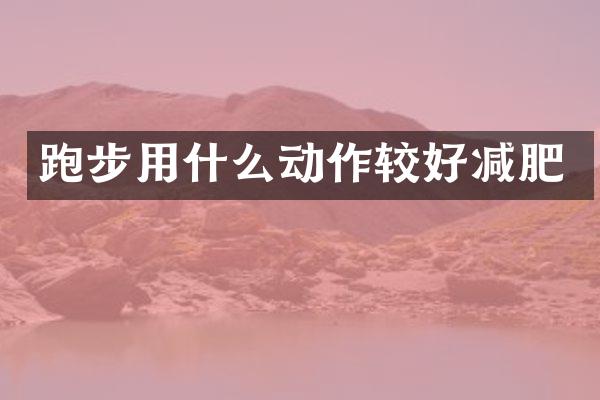 跑步用什么动作较好减肥