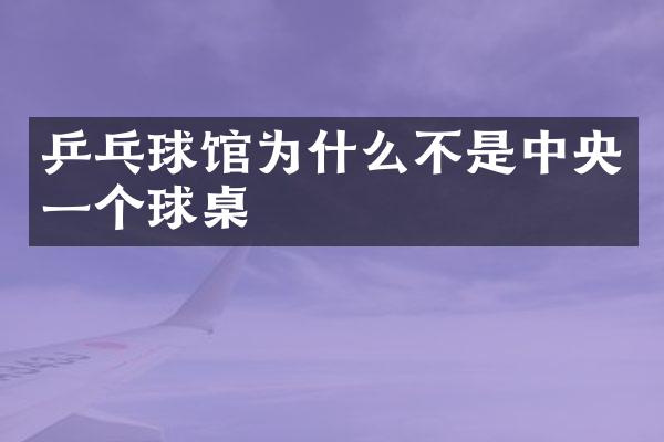 乒乓球馆为什么不是中央一个球桌