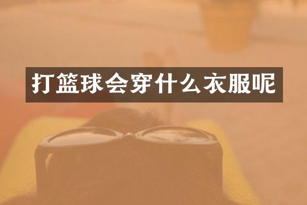 打篮球会穿什么衣服呢