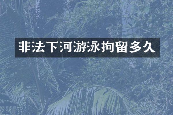 非法下河游泳拘留多久