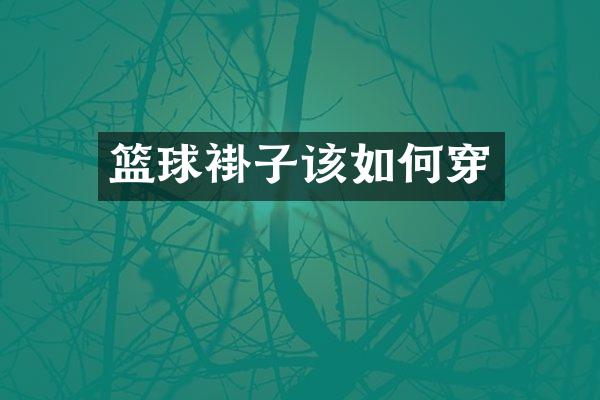 篮球褂子该如何穿