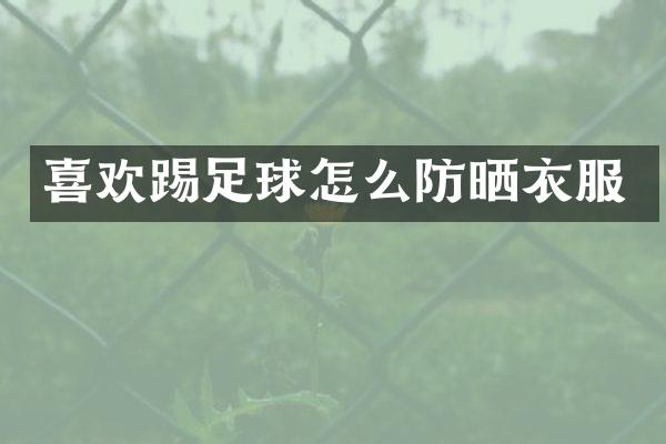 喜欢踢足球怎么防晒衣服