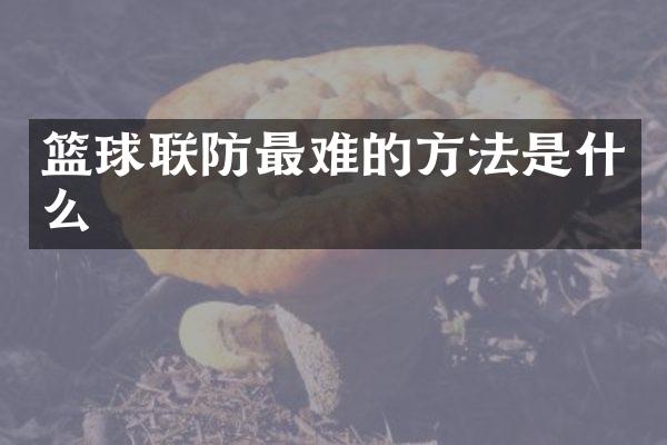 篮球联防最难的方法是什么