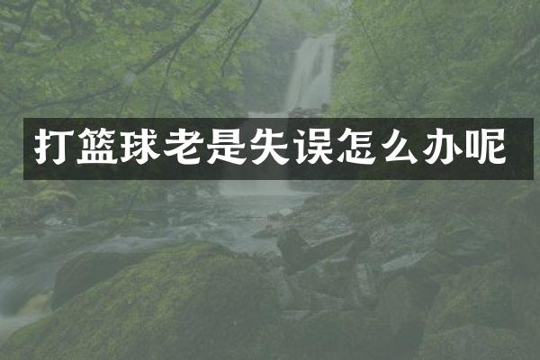 打篮球老是失误怎么办呢
