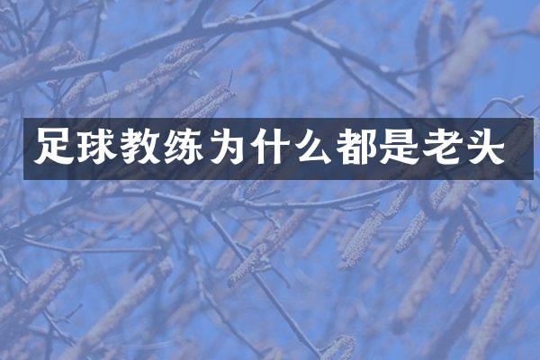 足球教练为什么都是老头