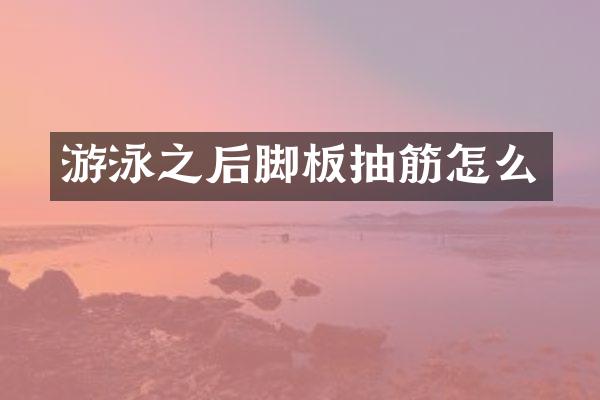 游泳之后脚板抽筋怎么