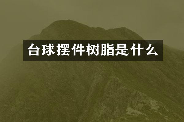 台球摆件树脂是什么