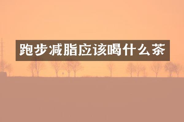跑步减脂应该喝什么茶