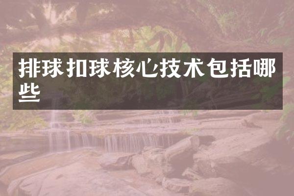 排球扣球核心技术包括哪些