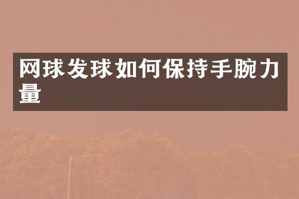 网球发球如何保持手腕力量