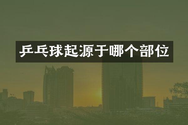 乒乓球起源于哪个部位