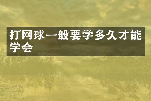打网球一般要学多久才能学会