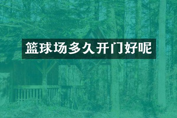 篮球场多久开门好呢