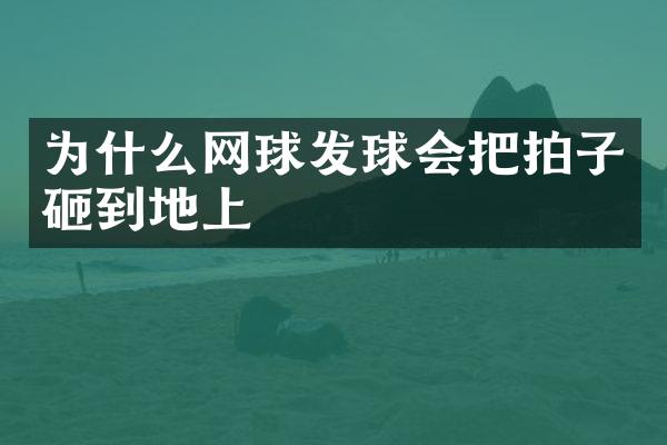 为什么网球发球会把拍子砸到地上