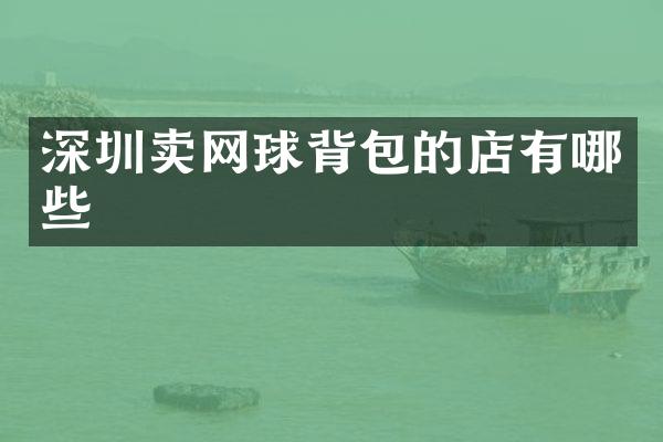 深圳卖网球背包的店有哪些