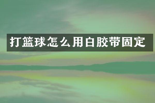 打篮球怎么用白胶带固定