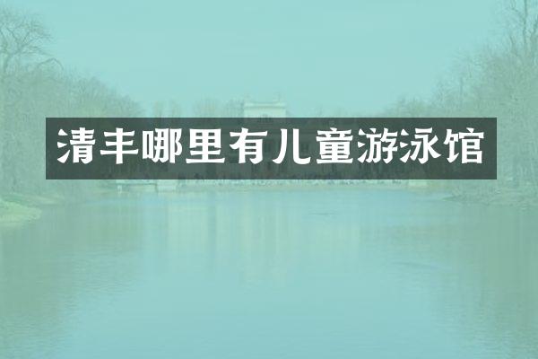 清丰哪里有儿童游泳馆