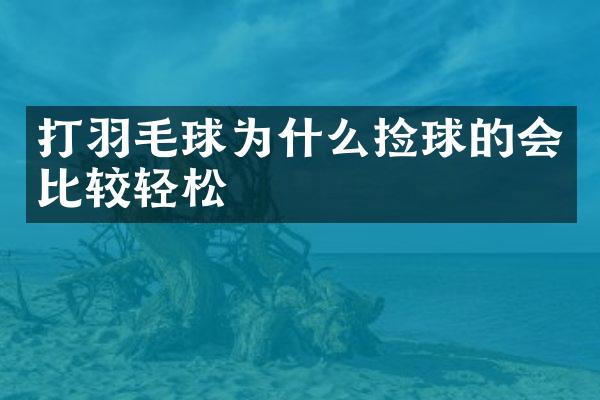 打羽毛球为什么捡球的会比较轻松