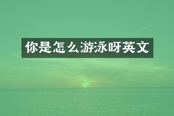 你是怎么游泳呀英文
