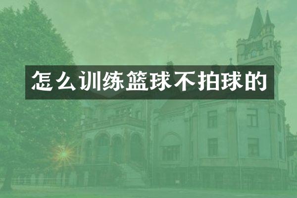 怎么训练篮球不拍球的