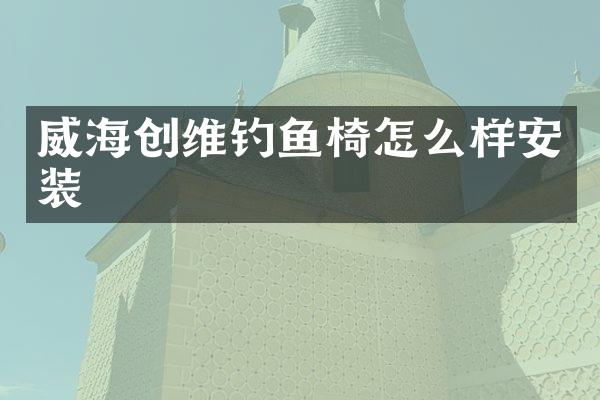 威海创维钓鱼椅怎么样安装