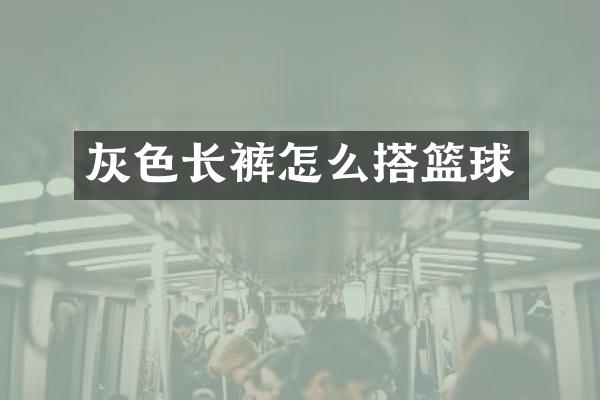 灰色长裤怎么搭篮球