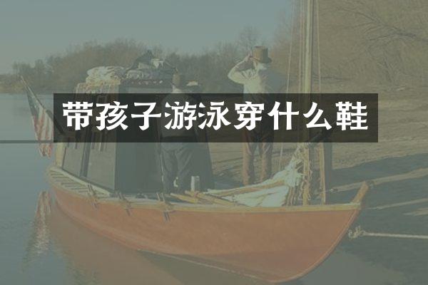 带孩子游泳穿什么鞋
