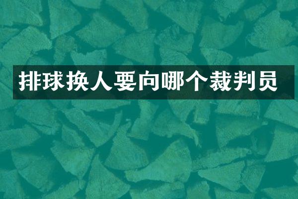 排球换人要向哪个裁判员