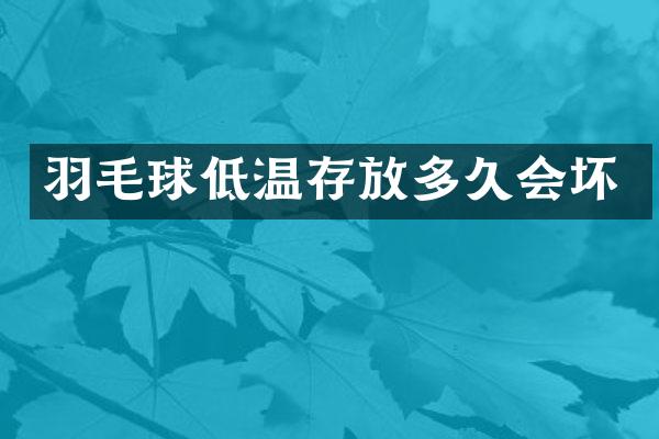 羽毛球低温存放多久会坏