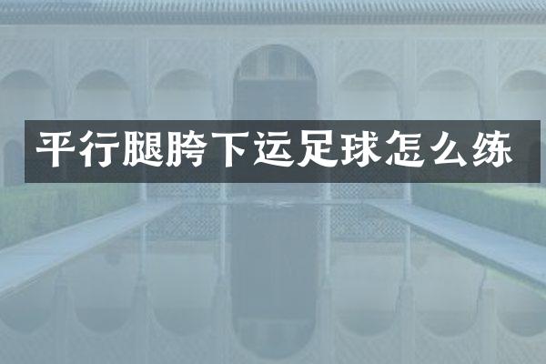 平行腿胯下运足球怎么练