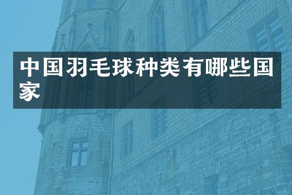 中国羽毛球种类有哪些国家