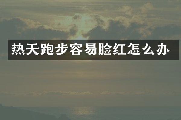 热天跑步容易脸红怎么办