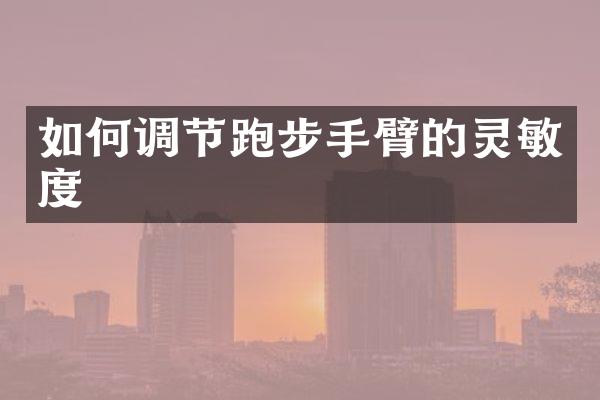 如何调节跑步手臂的灵敏度