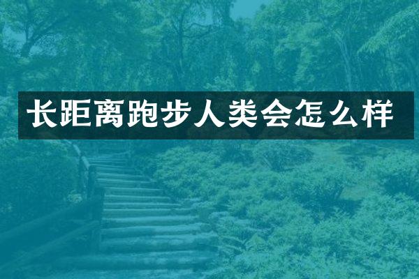 长距离跑步人类会怎么样