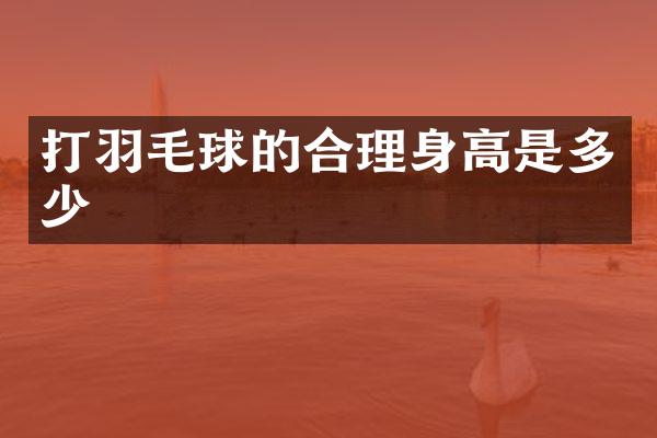 打羽毛球的合理身高是多少