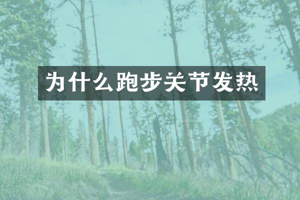 为什么跑步关节发热