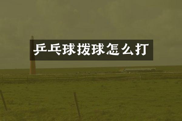 乒乓球拨球怎么打