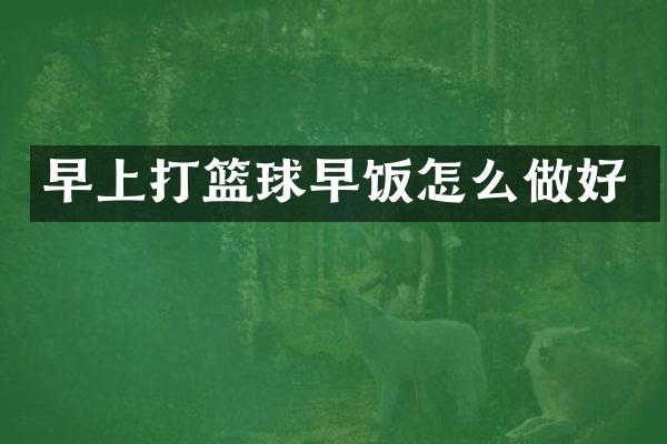 早上打篮球早饭怎么做好