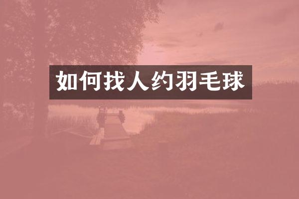 如何找人约羽毛球