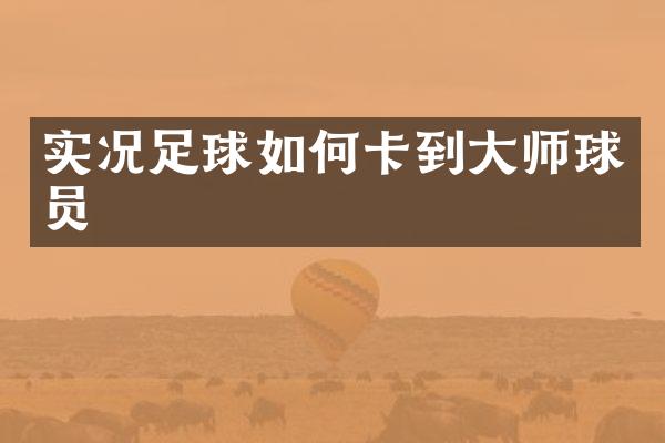 实况足球如何卡到大师球员