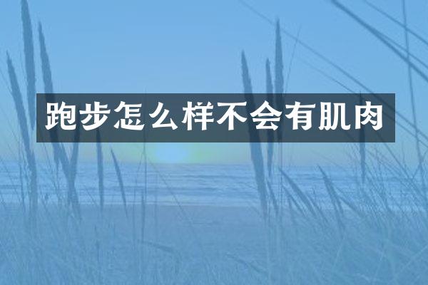 跑步怎么样不会有肌肉